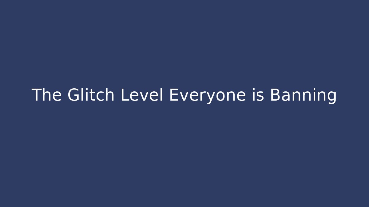 The Glitch Level Everyone is Banning