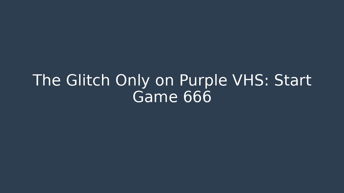 The Glitch Only on Purple VHS: Start Game 666