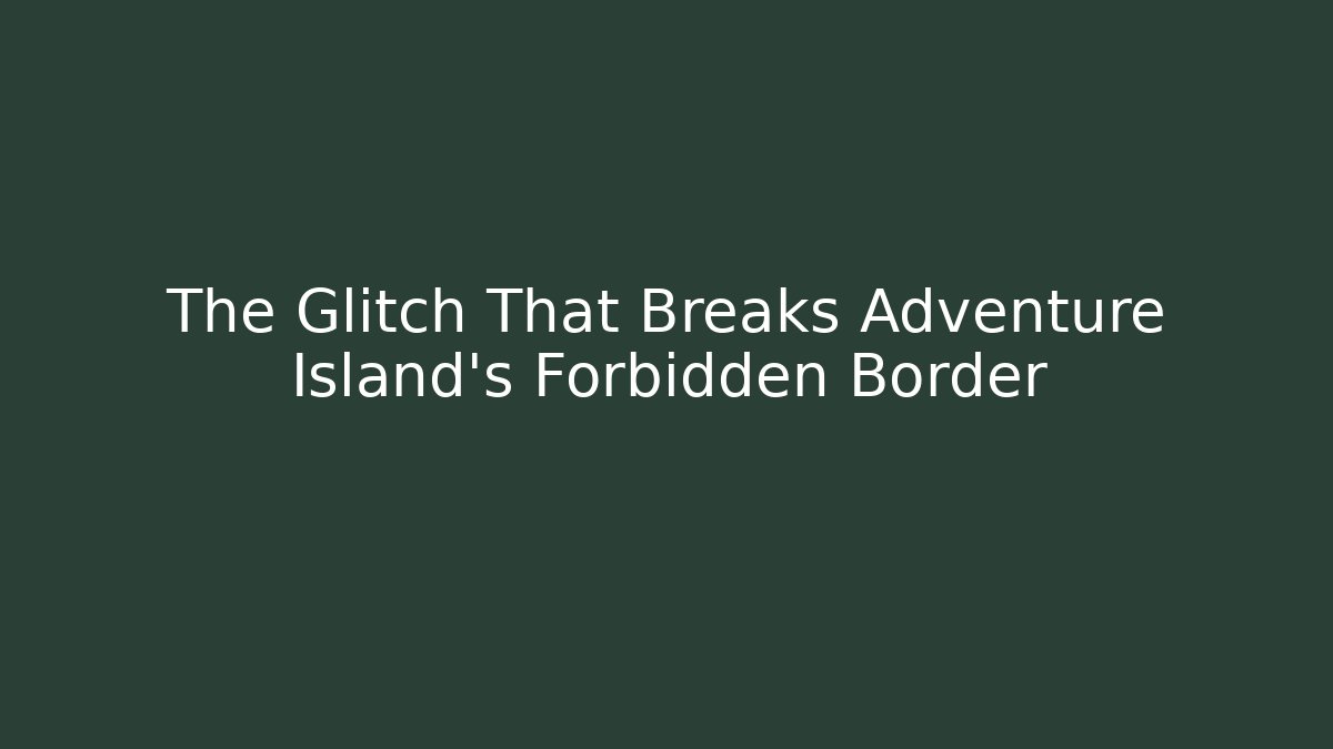 The Glitch That Breaks Adventure Island's Forbidden Border - The Family Holidays
