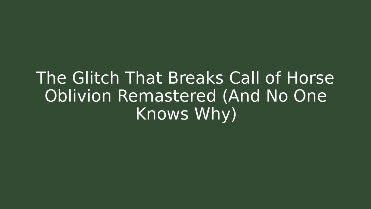 The Glitch That Breaks Call of Horse Oblivion Remastered (And No One Knows Why)