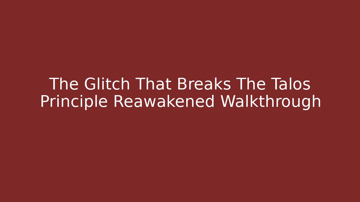 The Glitch That Breaks The Talos Principle Reawakened Walkthrough