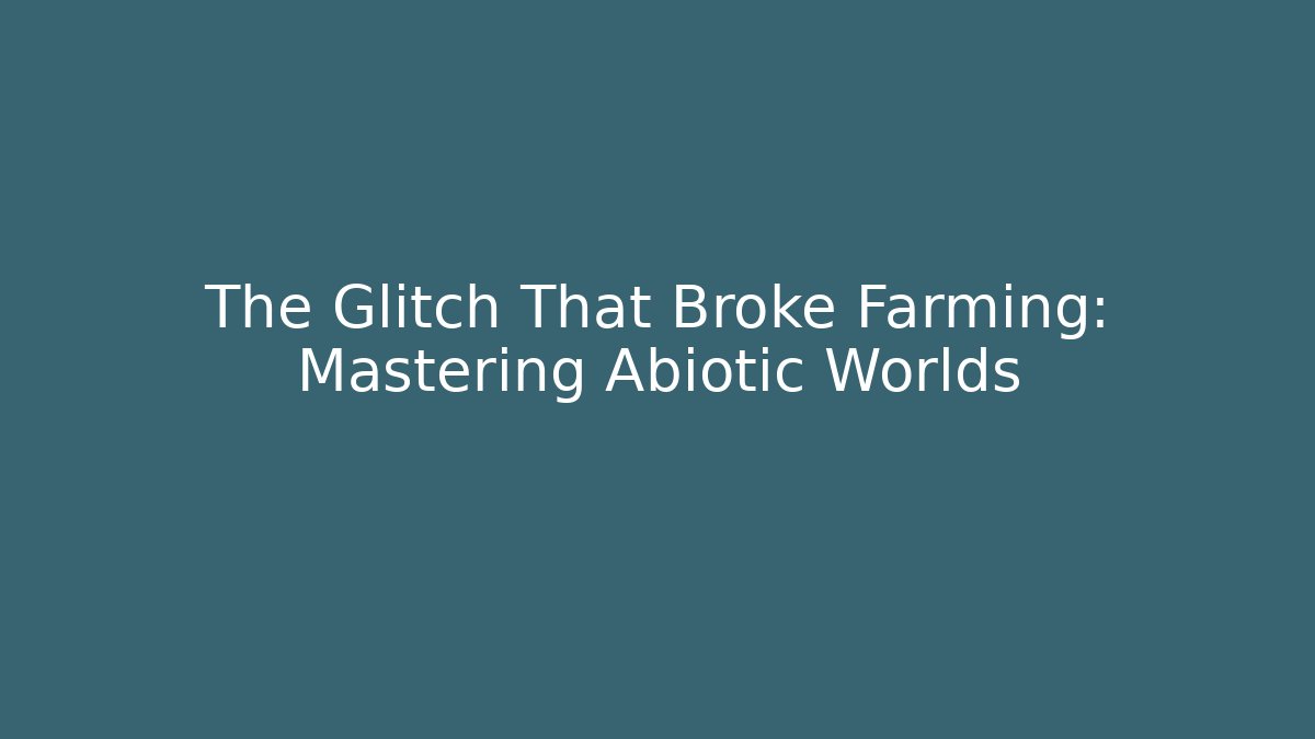 The Glitch That Broke Farming: Mastering Abiotic Worlds