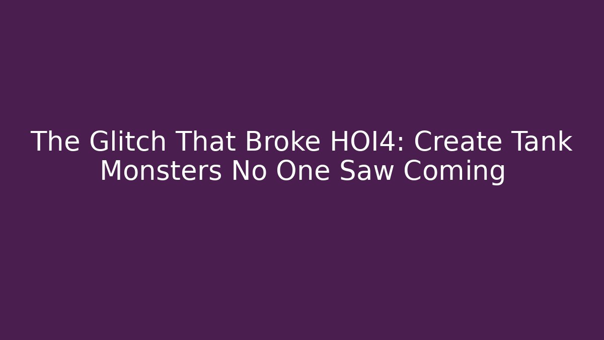 The Glitch That Broke HOI4: Create Tank Monsters No One Saw Coming