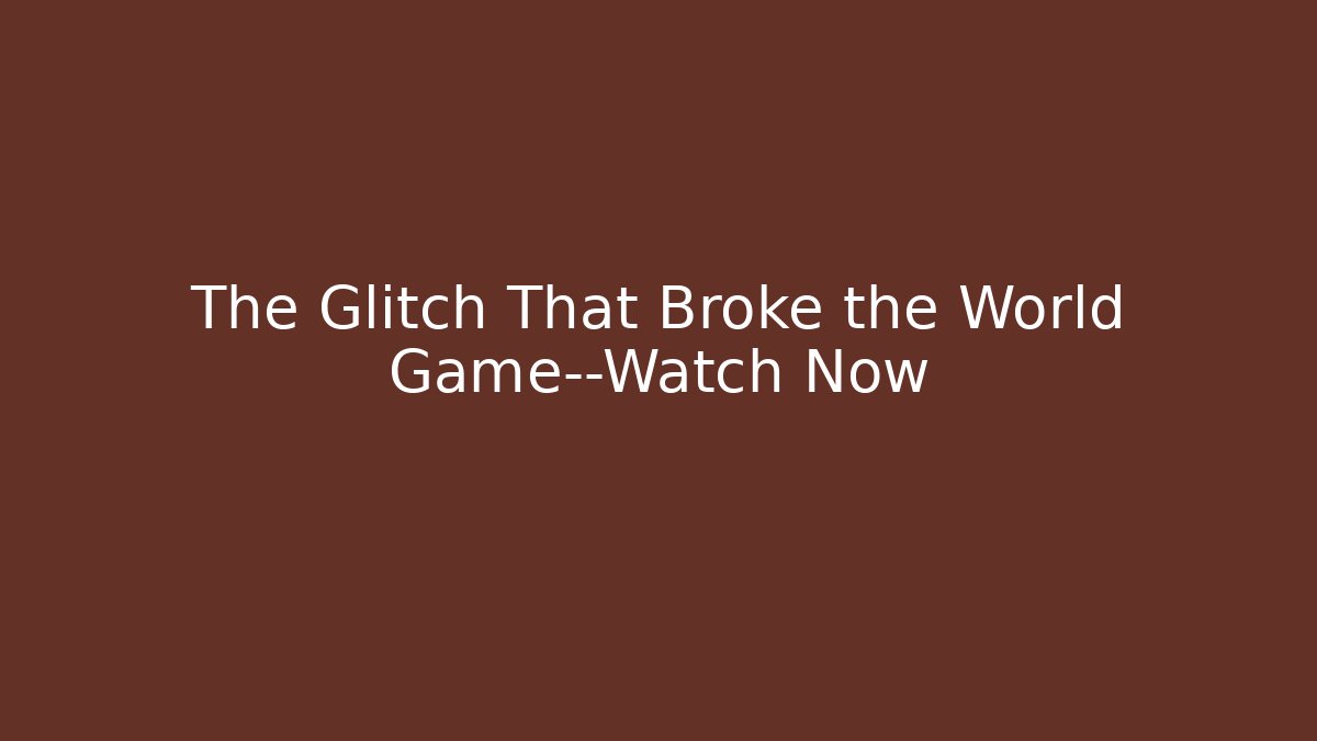 The Glitch That Broke the World Game—Watch Now