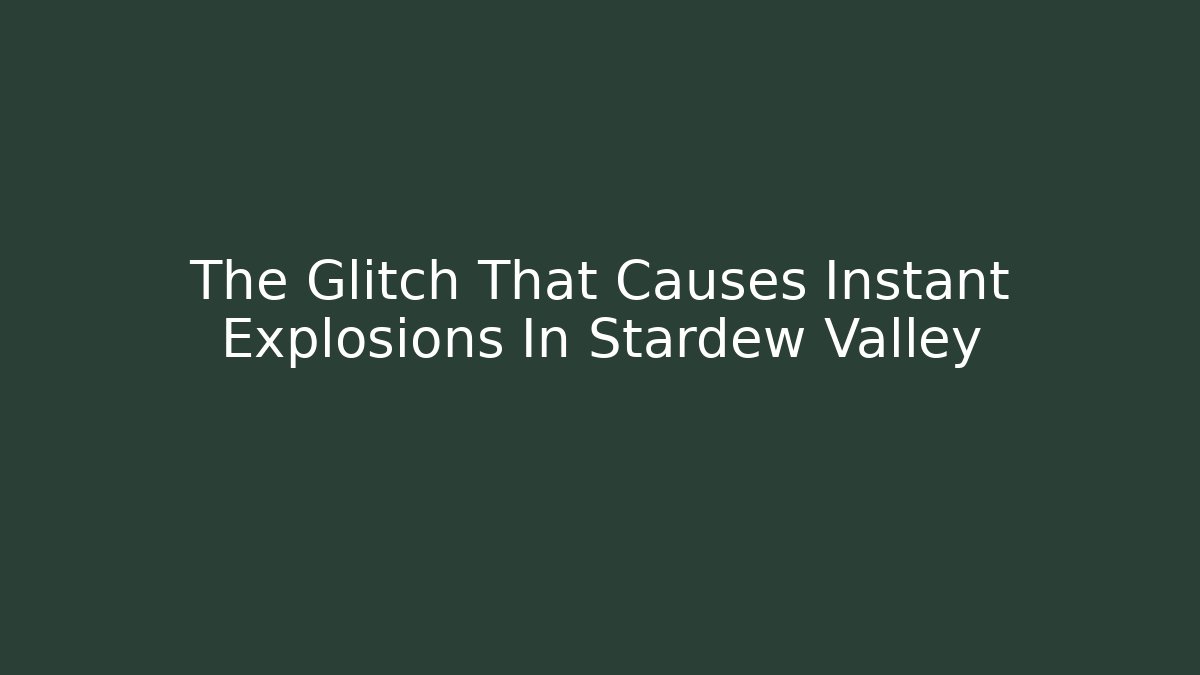 The Glitch That Causes Instant Explosions In Stardew Valley