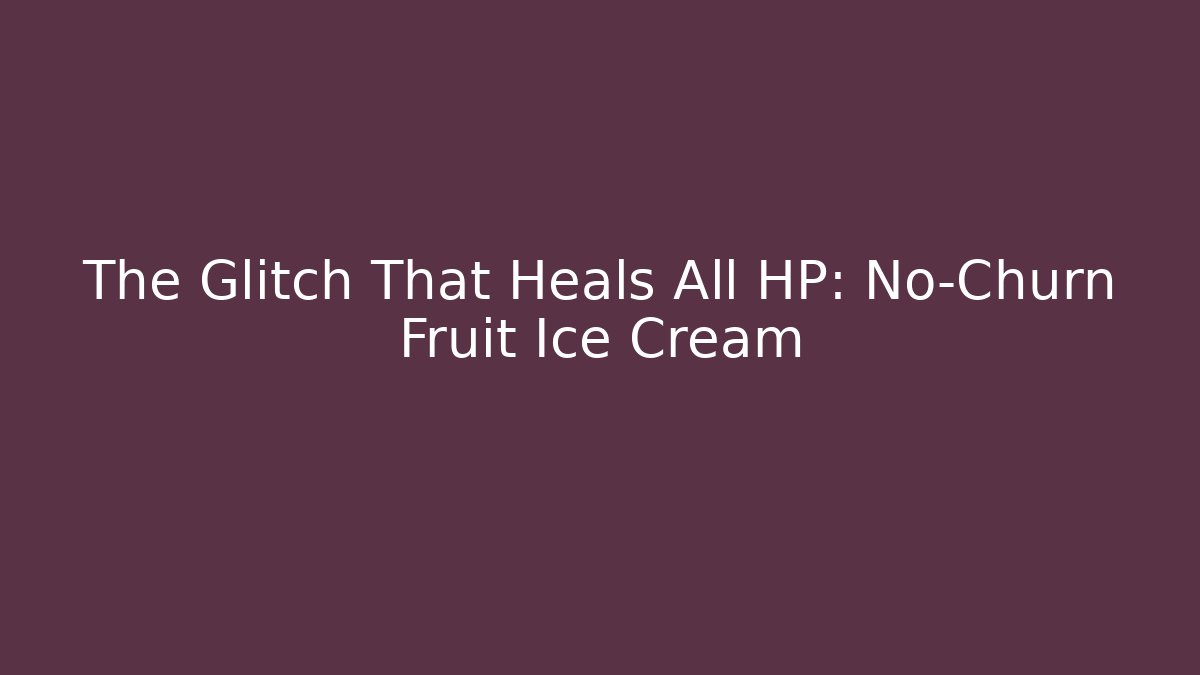 The Glitch That Heals All HP: No-Churn Fruit Ice Cream