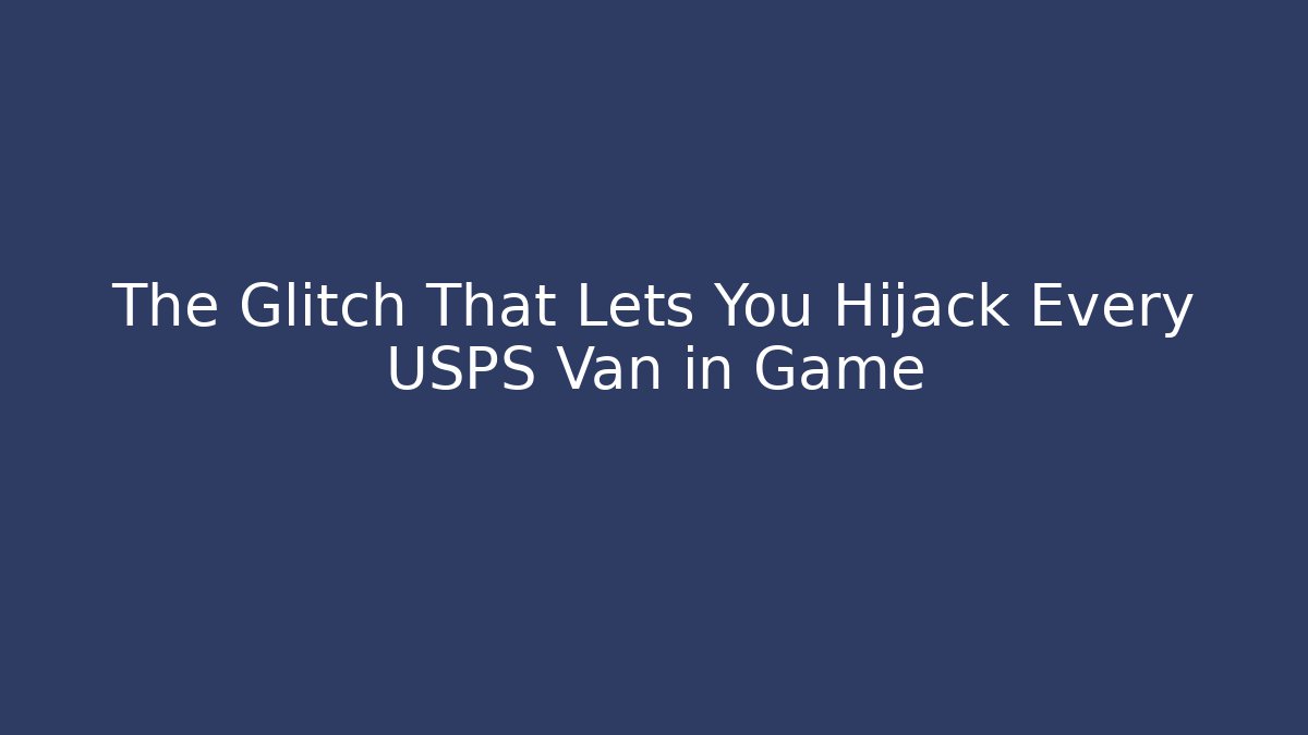 The Glitch That Lets You Hijack Every USPS Van in Game