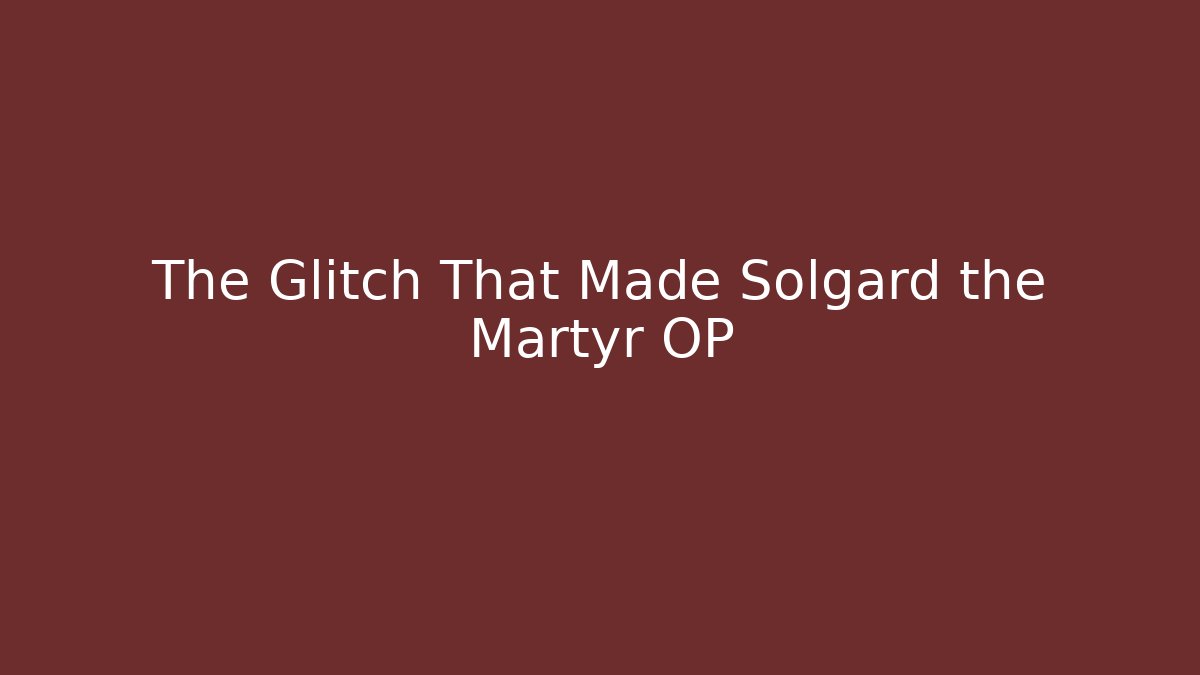 The Glitch That Made Solgard the Martyr OP - The Family Holidays
