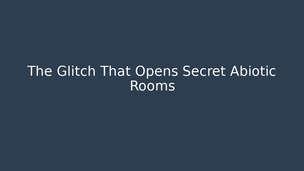 The Glitch That Opens Secret Abiotic Rooms