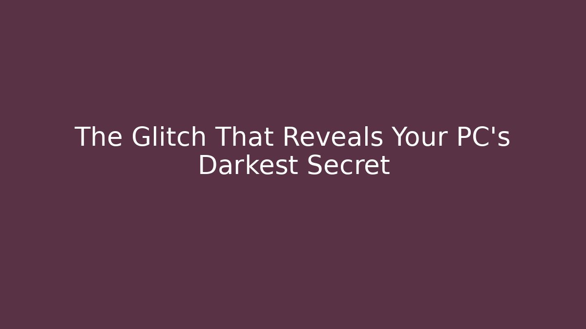 The Glitch That Reveals Your PC's Darkest Secret