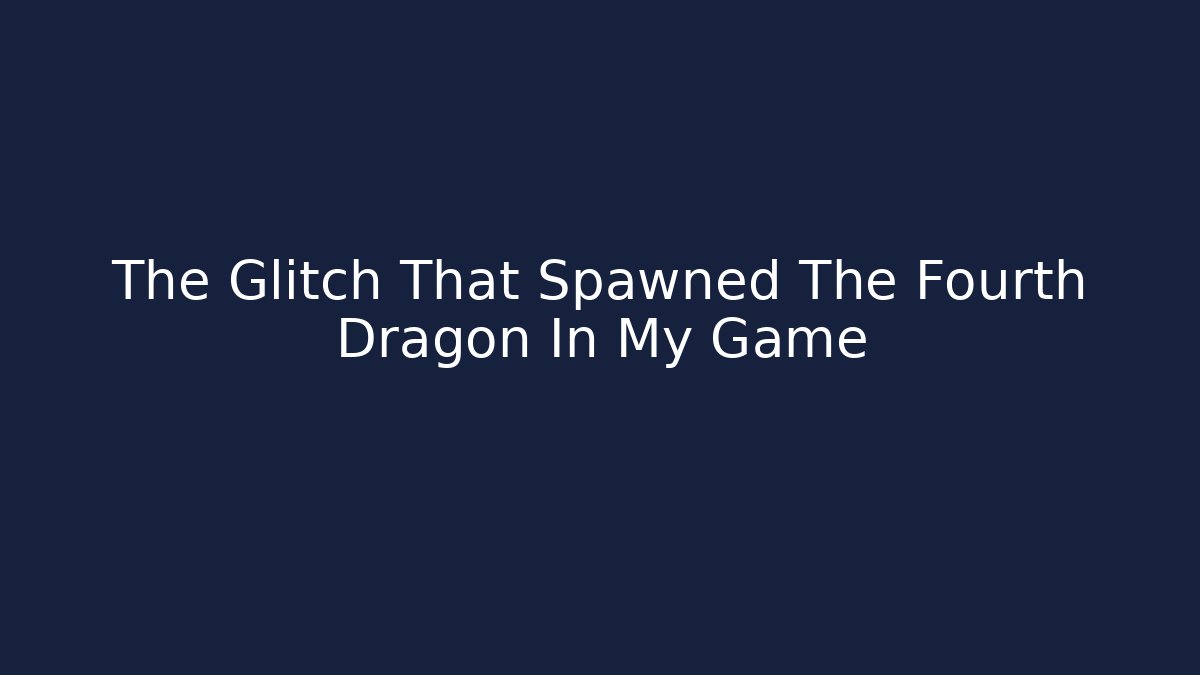 The Glitch That Spawned The Fourth Dragon In My Game