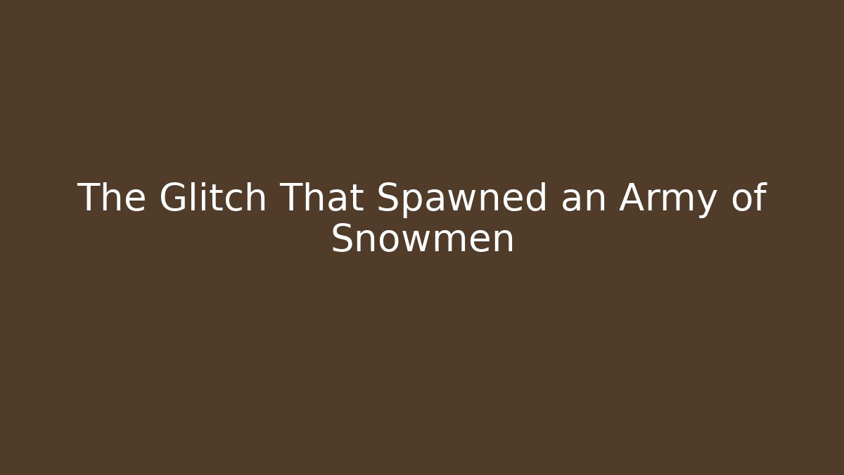 The Glitch That Spawned an Army of Snowmen