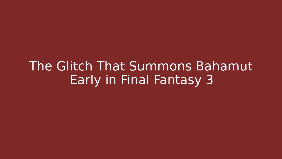 The Glitch That Summons Bahamut Early in Final Fantasy 3