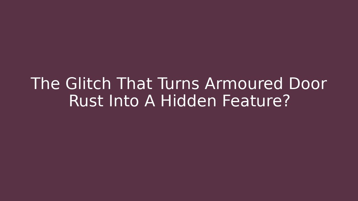 The Glitch That Turns Armoured Door Rust Into A Hidden Feature? - The Family Holidays