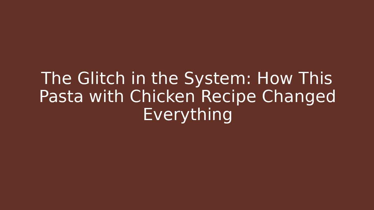 The Glitch in the System: How This Pasta with Chicken Recipe Changed Everything