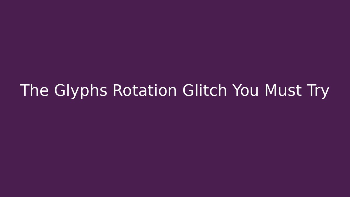 The Glyphs Rotation Glitch You Must Try