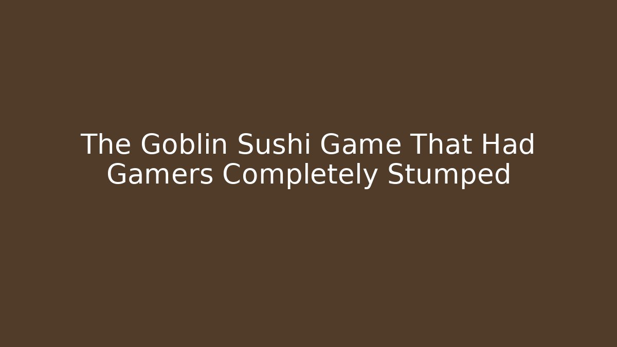 The Goblin Sushi Game That Had Gamers Completely Stumped