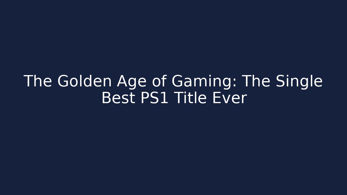 The Golden Age of Gaming: The Single Best PS1 Title Ever