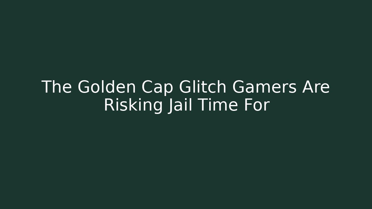 The Golden Cap Glitch Gamers Are Risking Jail Time For