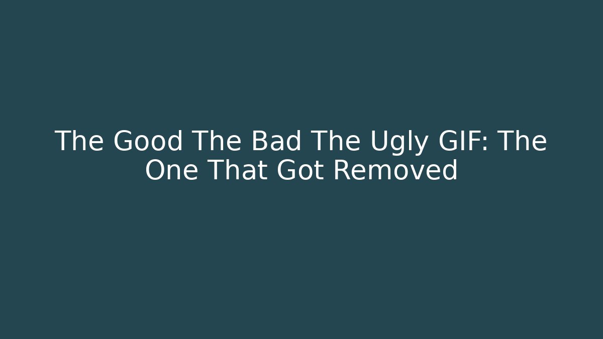 The Good The Bad The Ugly GIF: The One That Got Removed
