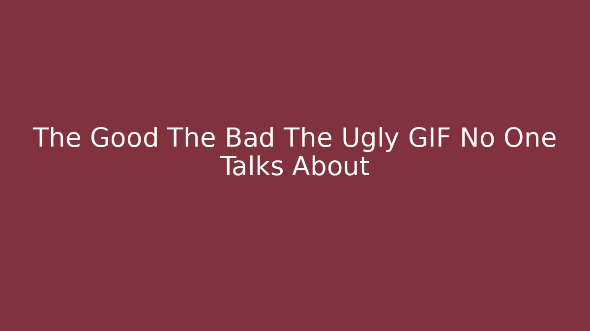 The Good The Bad The Ugly GIF No One Talks About