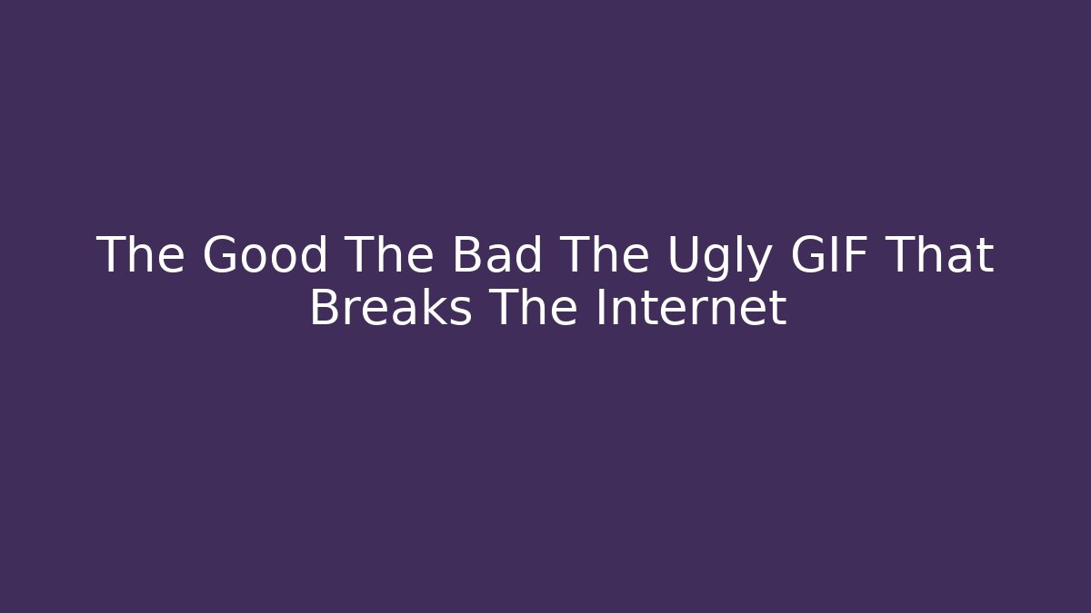The Good The Bad The Ugly GIF That Breaks The Internet - The Family Holidays