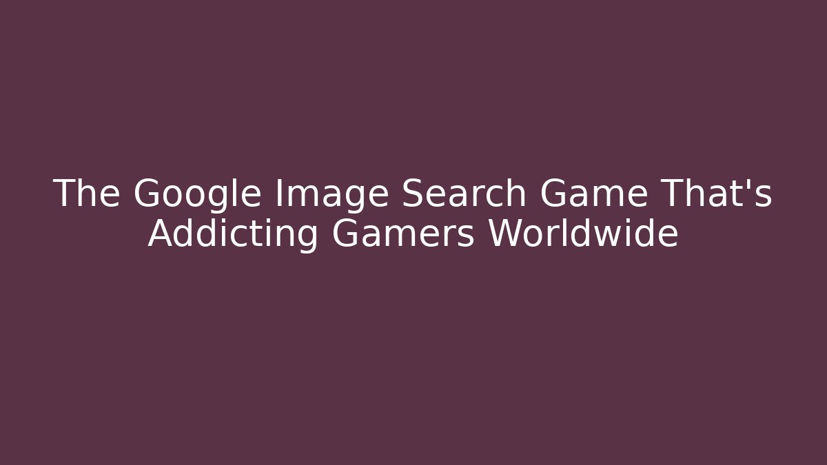 The Google Image Search Game That's Addicting Gamers Worldwide