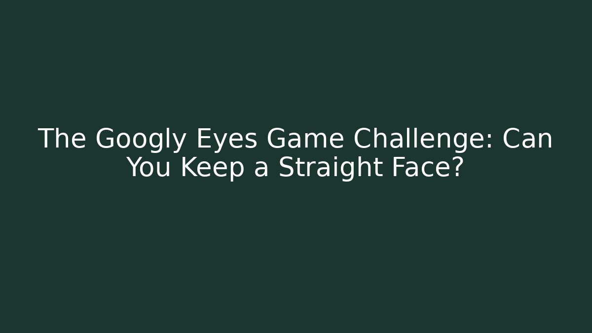 The Googly Eyes Game Challenge: Can You Keep a Straight Face?