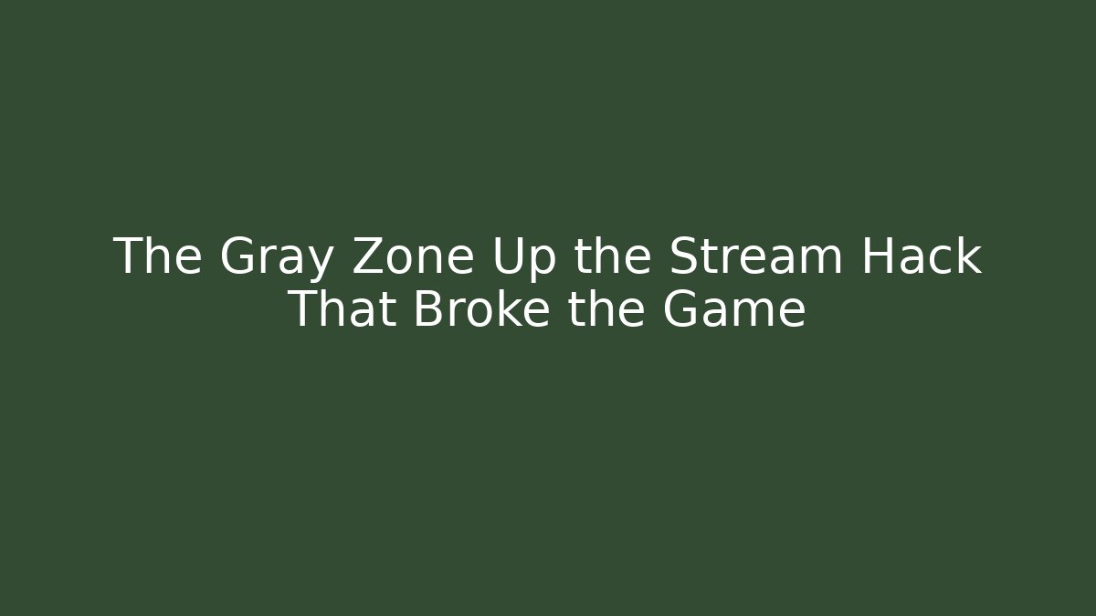 The Gray Zone Up the Stream Hack That Broke the Game - The Family Holidays