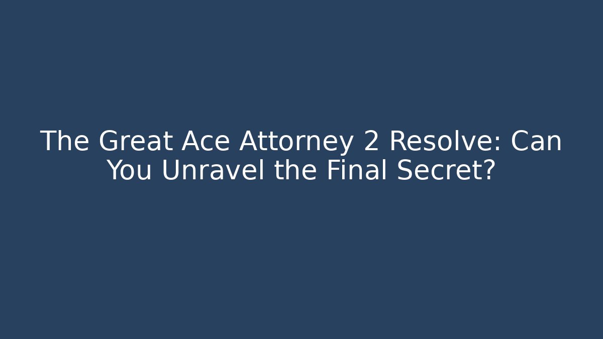 The Great Ace Attorney 2 Resolve: Can You Unravel the Final Secret?