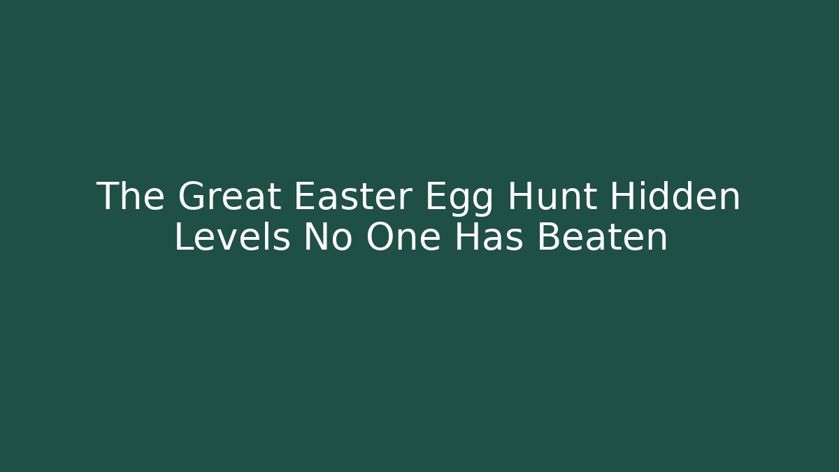 The Great Easter Egg Hunt Hidden Levels No One Has Beaten