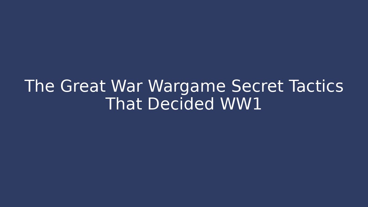 The Great War Wargame Secret Tactics That Decided WW1