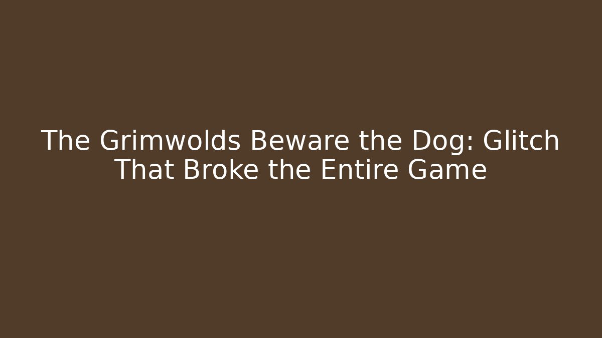 The Grimwolds Beware the Dog: Glitch That Broke the Entire Game