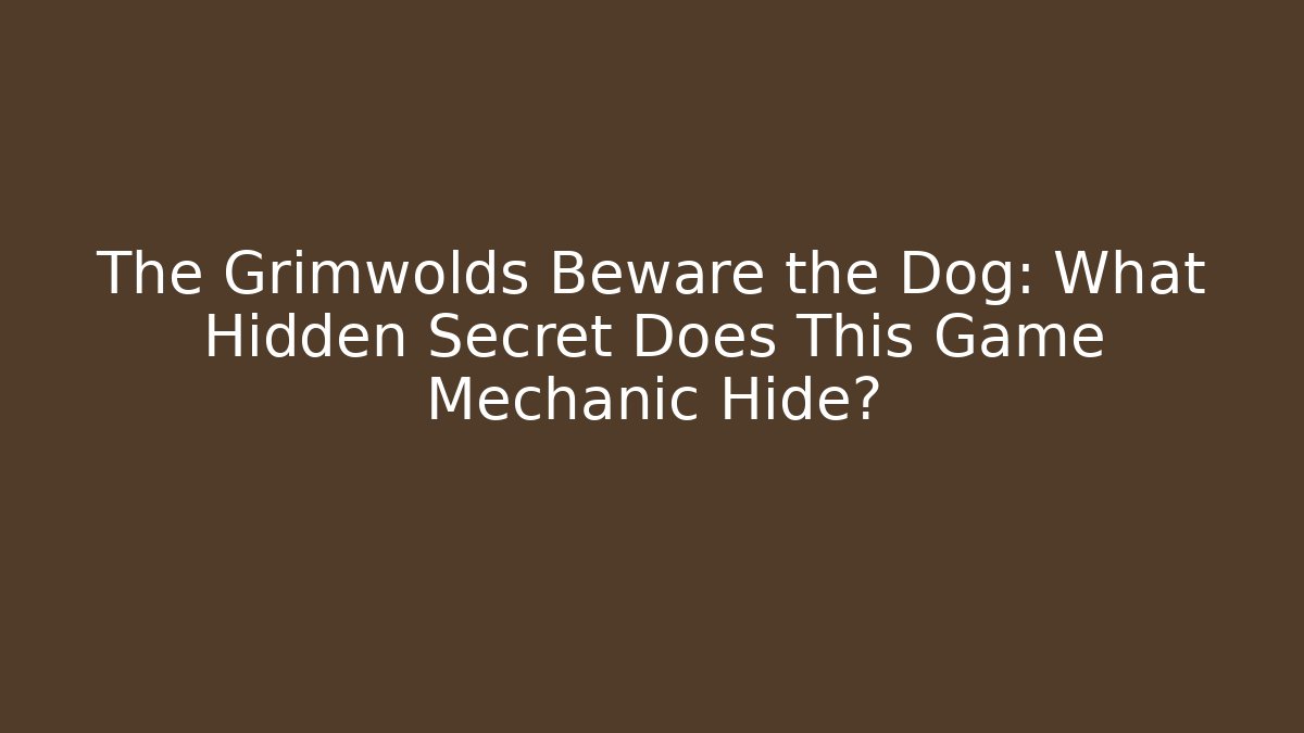 The Grimwolds Beware the Dog: What Hidden Secret Does This Game Mechanic Hide?