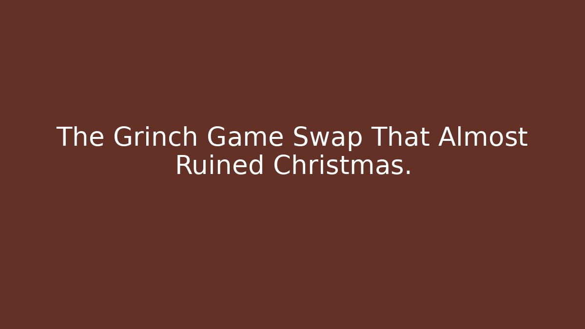 The Grinch Game Swap That Almost Ruined Christmas.