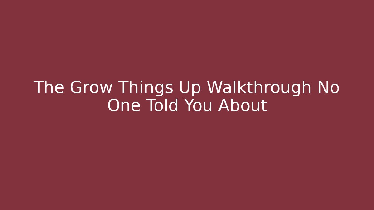 The Grow Things Up Walkthrough No One Told You About