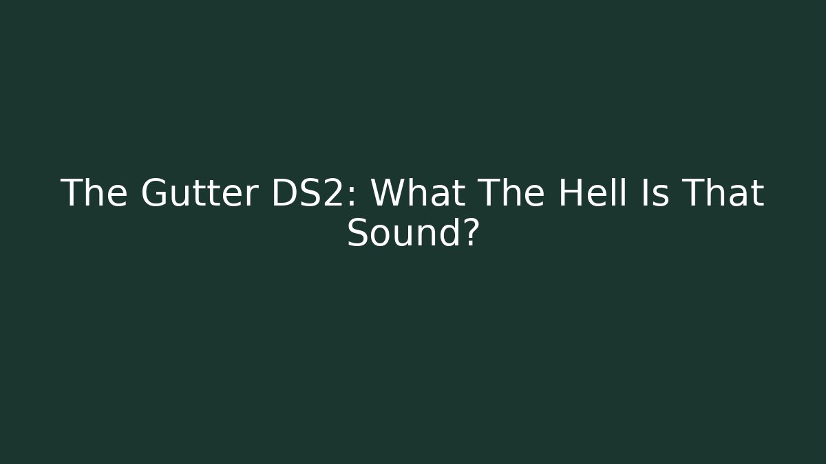The Gutter DS2: What The Hell Is That Sound?