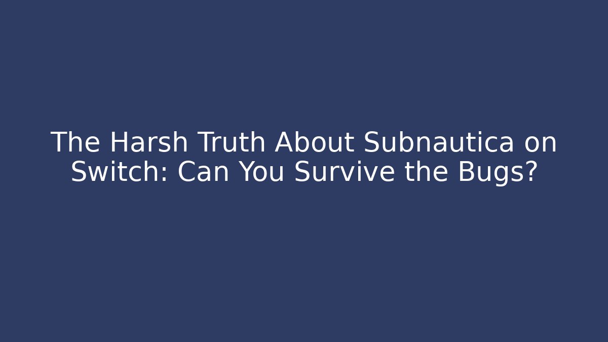 The Harsh Truth About Subnautica on Switch: Can You Survive the Bugs?