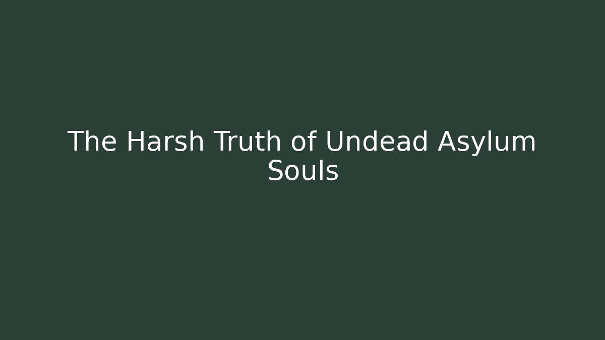 The Harsh Truth of Undead Asylum Souls
