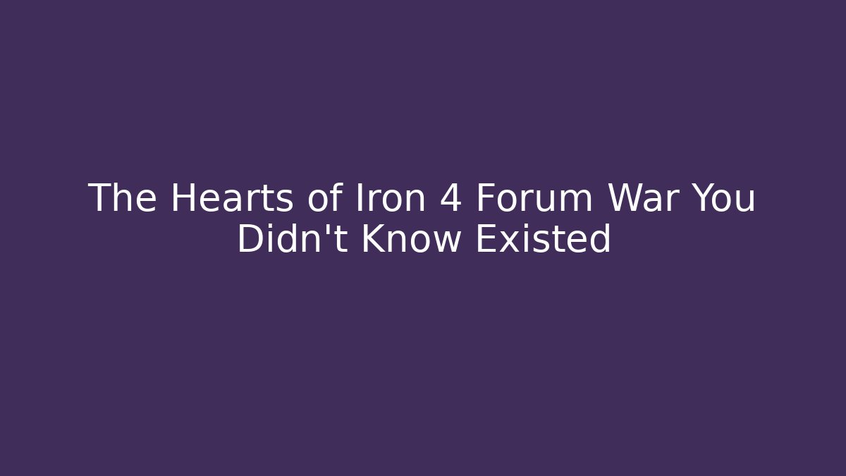The Hearts of Iron 4 Forum War You Didn’t Know Existed