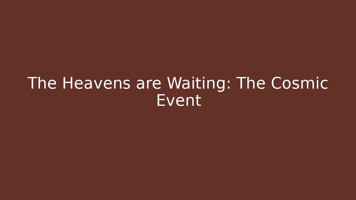 The Heavens are Waiting: The Cosmic Event
