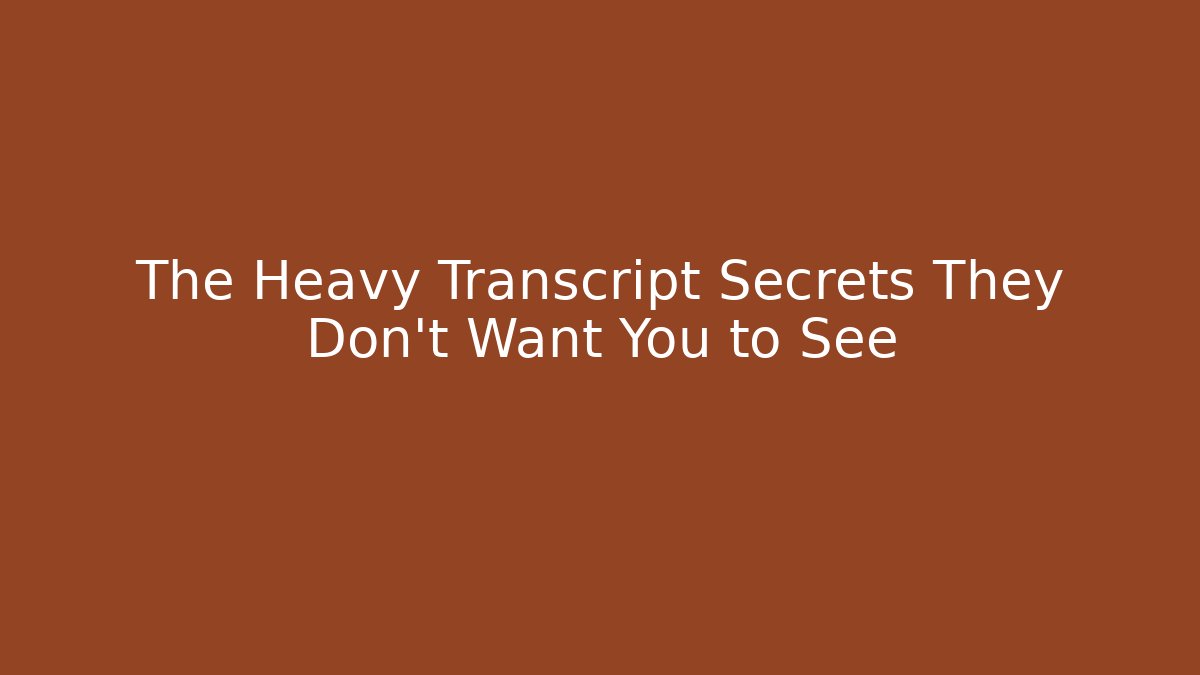 The Heavy Transcript Secrets They Don't Want You to See