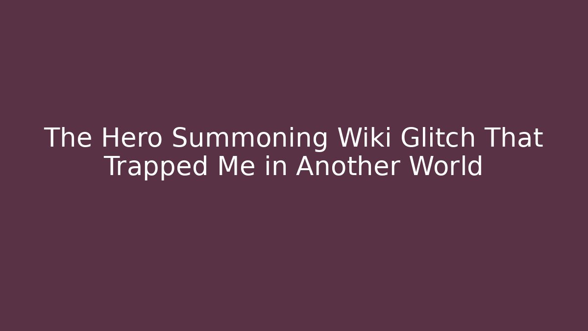 The Hero Summoning Wiki Glitch That Trapped Me in Another World