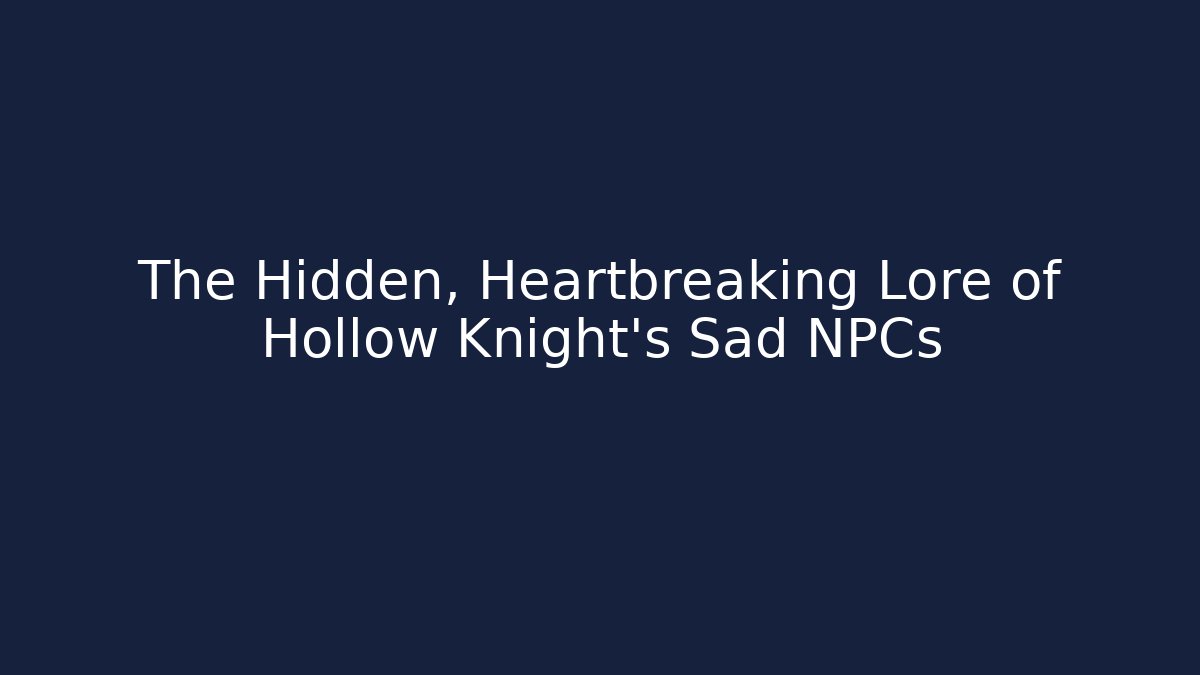 The Hidden, Heartbreaking Lore of Hollow Knight’s Sad NPCs - The Family Holidays