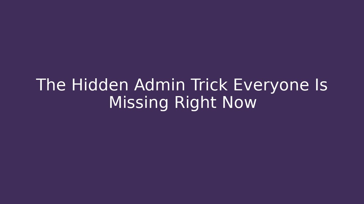 The Hidden Admin Trick Everyone Is Missing Right Now