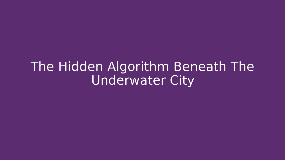 The Hidden Algorithm Beneath The Underwater City