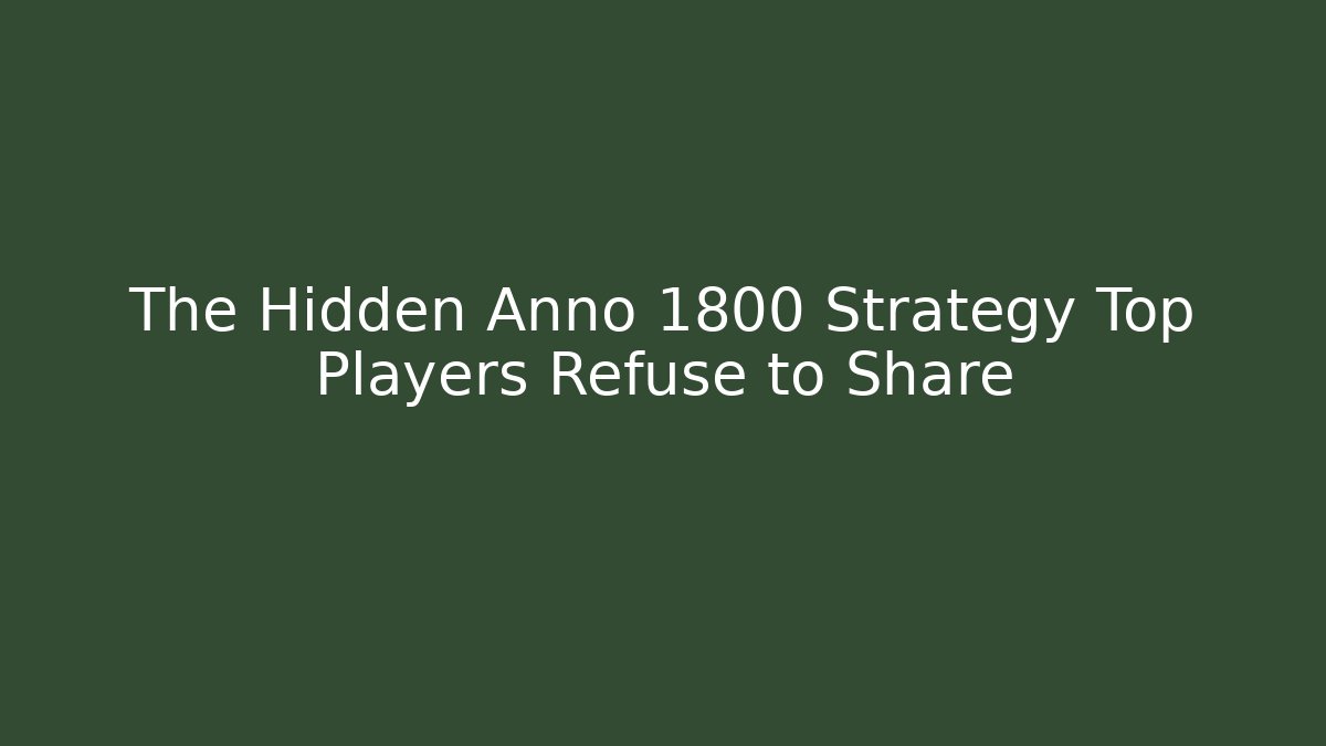 The Hidden Anno 1800 Strategy Top Players Refuse to Share