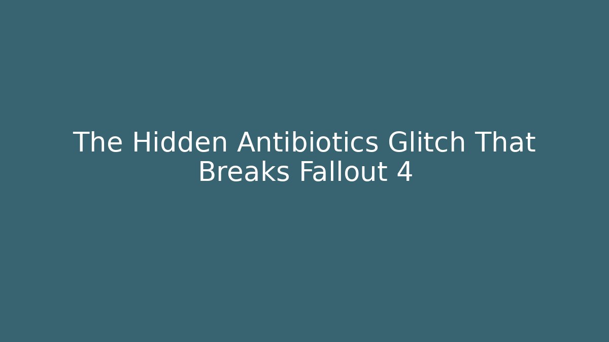 The Hidden Antibiotics Glitch That Breaks Fallout 4 - The Family Holidays