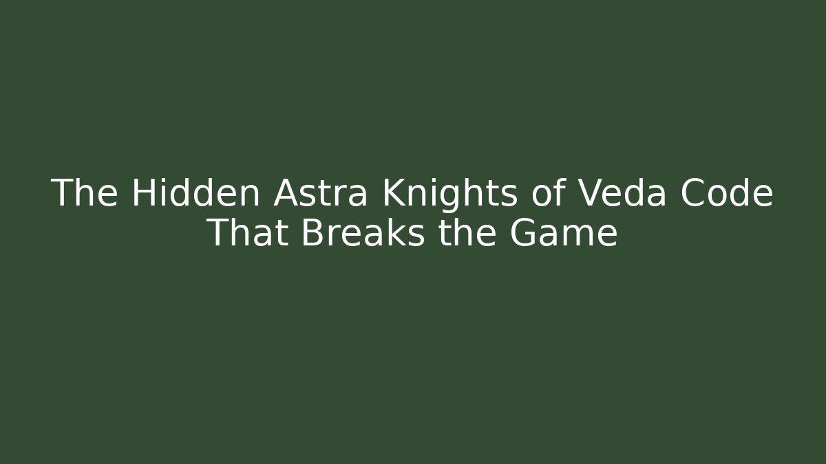 The Hidden Astra Knights of Veda Code That Breaks the Game