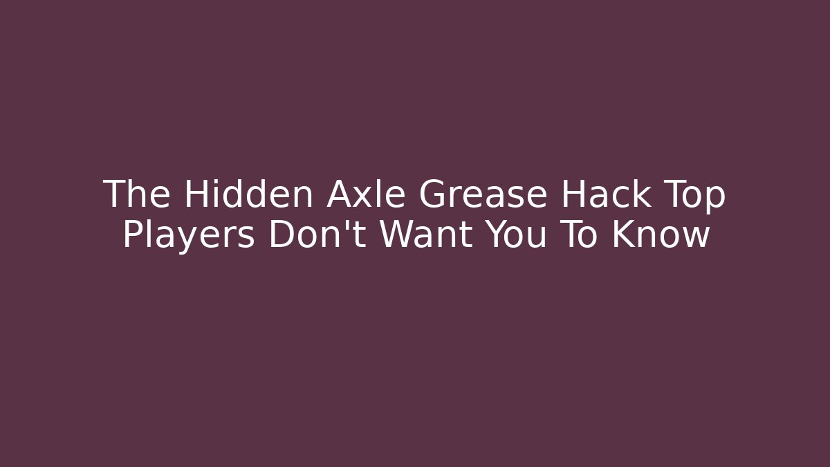 The Hidden Axle Grease Hack Top Players Don’t Want You To Know